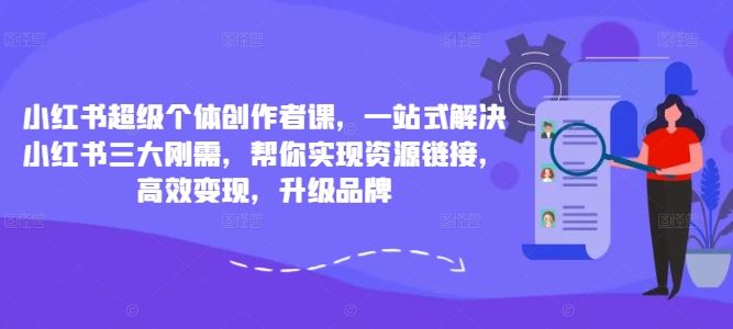 小红书超级个体创作者课，一站式解决小红书三大刚需，帮你实现资源链接，高效变现，升级品牌狐狸致富吧-狐狸副业网-扶苏副业网狐狸致富吧