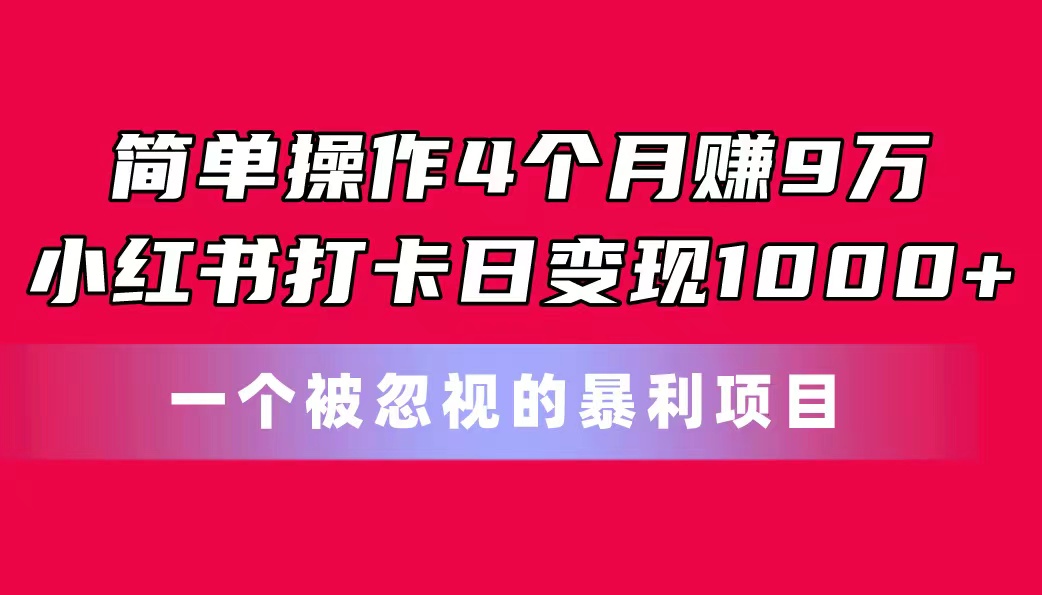 简单操作4个月赚9万！小红书打卡日变现1000+！一个被忽视的暴力项目狐狸致富吧-狐狸副业网-扶苏副业网狐狸致富吧