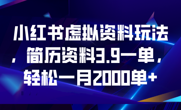 小红书虚拟资料玩法，简历资料3.9一单，轻松一月2000单+狐狸致富吧-狐狸副业网-扶苏副业网狐狸致富吧