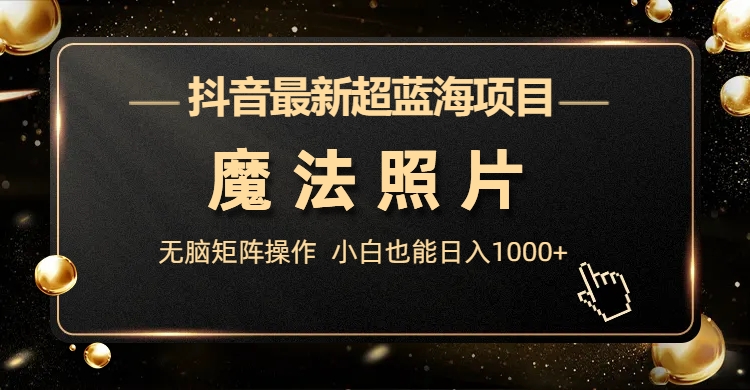 抖音最新超蓝海项目，魔法照片，无脑矩阵操作，小白也能日入1000+狐狸致富吧-狐狸副业网-扶苏副业网狐狸致富吧