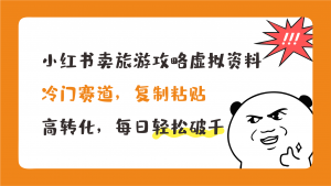 小红书卖旅游攻略，冷门赛道，复制粘贴，高转化，每日轻松破千狐狸致富吧-狐狸副业网-扶苏副业网狐狸致富吧