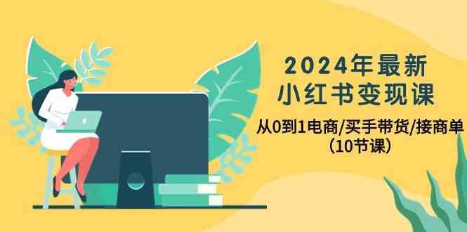 （10130期）2024年最新小红书变现课，从0到1电商/买手带货/接商单（10节课）狐狸致富吧-狐狸副业网-扶苏副业网狐狸致富吧