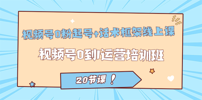 视频号·0粉起号+话术框架线上课：视频号0到1运营培训班（20节课）狐狸致富吧-狐狸副业网-扶苏副业网狐狸致富吧