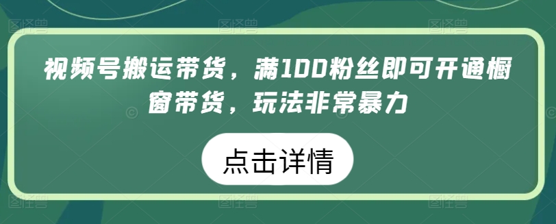 视频号搬运带货，满100粉丝即可开通橱窗带货，玩法非常暴力狐狸致富吧-狐狸副业网-扶苏副业网狐狸致富吧