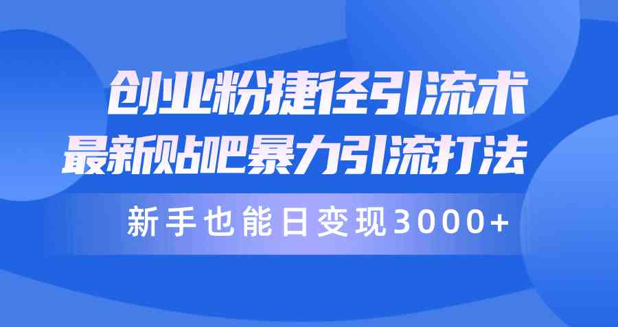 （10070期）创业粉捷径引流术，最新贴吧暴力引流打法，新手也能日变现3000+附赠全…狐狸致富吧-狐狸副业网-扶苏副业网狐狸致富吧