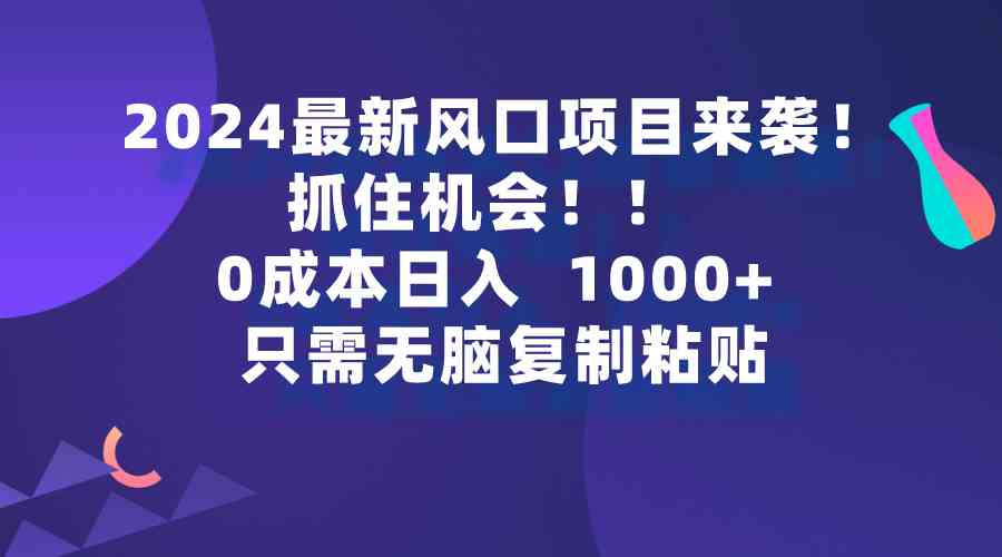 （9899期）2024最新风口项目来袭，抓住机会，0成本一部手机日入1000+，只需无脑复…狐狸致富吧-狐狸副业网-扶苏副业网狐狸致富吧