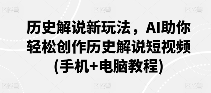 历史解说新玩法，AI助你轻松创作历史解说短视频(手机+电脑教程)狐狸致富吧-狐狸副业网-扶苏副业网狐狸致富吧
