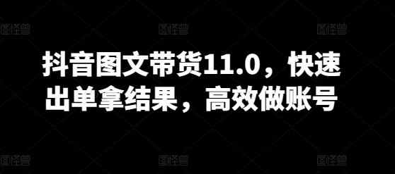 抖音图文带货11.0，快速出单拿结果，高效做账号狐狸致富吧-狐狸副业网-扶苏副业网狐狸致富吧