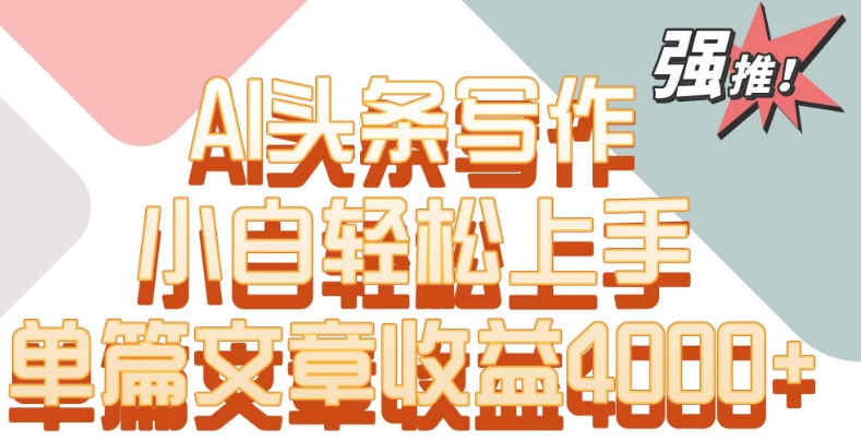 单片文章收益4000+！AI头条写作，小白轻松上手狐狸致富吧-狐狸副业网-扶苏副业网狐狸致富吧