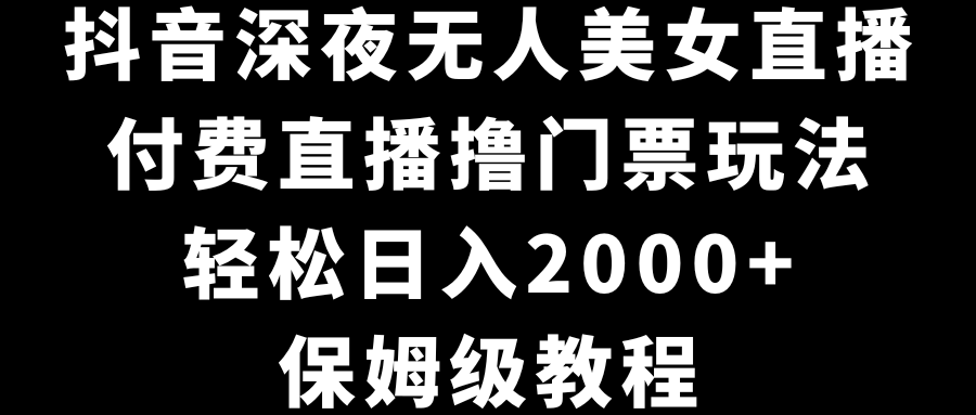 抖音深夜无人美女直播，付费直播撸门票玩法，轻松日入2000+，保姆级教程狐狸致富吧-狐狸副业网-扶苏副业网狐狸致富吧