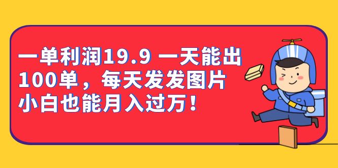 一单利润19.9 一天能出100单，每天发发图片 小白也能月入过万（教程+资料）狐狸致富吧-狐狸副业网-扶苏副业网狐狸致富吧
