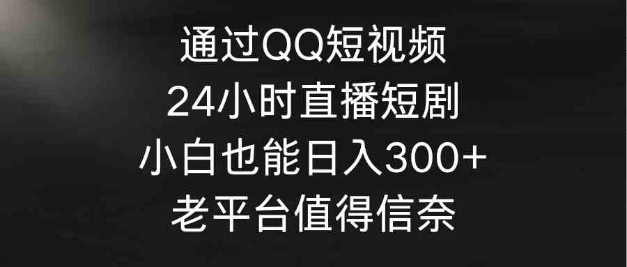 （9469期）通过QQ短视频、24小时直播短剧，小白也能日入300+，老平台值得信奈狐狸致富吧-狐狸副业网-扶苏副业网狐狸致富吧