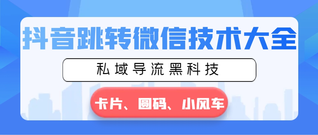 抖音跳转微信技术大全，私域导流黑科技—卡片圆码小风车狐狸致富吧-狐狸副业网-扶苏副业网狐狸致富吧
