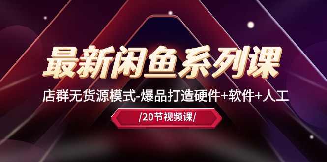 （10688期）最新闲鱼系列课，店群无货源模式-爆品打造硬件+软件+人工（20节课）狐狸致富吧-狐狸副业网-扶苏副业网狐狸致富吧