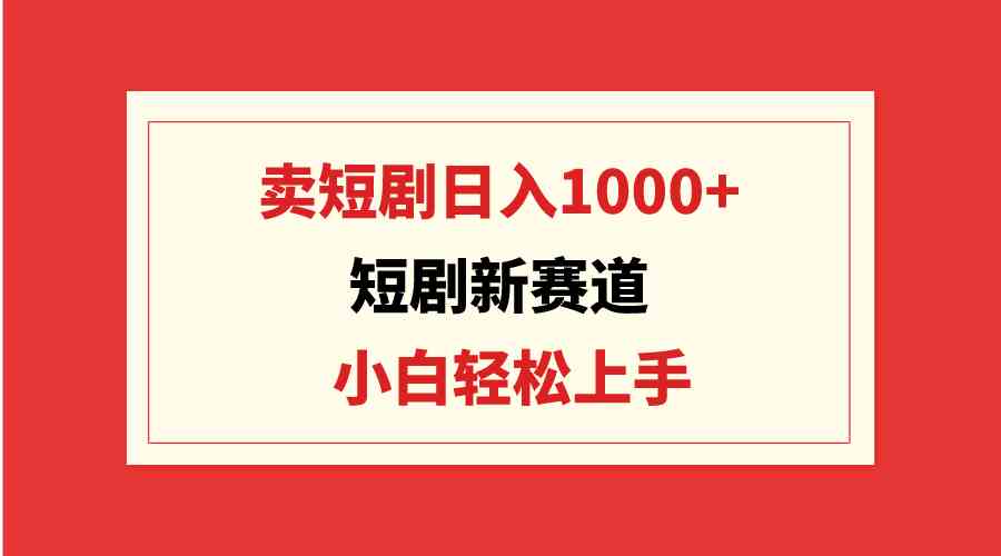 （9467期）短剧新赛道：卖短剧日入1000+，小白轻松上手，可批量狐狸致富吧-狐狸副业网-扶苏副业网狐狸致富吧
