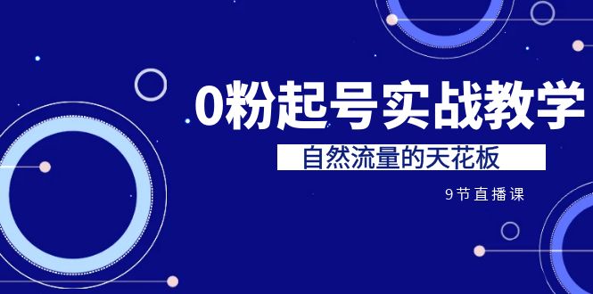 某收费培训7-8月课程：0粉起号实战教学，自然流量的天花板（9节）狐狸致富吧-狐狸副业网-扶苏副业网狐狸致富吧