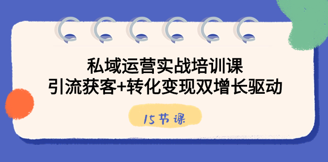 私域运营实战培训课，引流获客+转化变现双增长驱动（15节课）狐狸致富吧-狐狸副业网-扶苏副业网狐狸致富吧