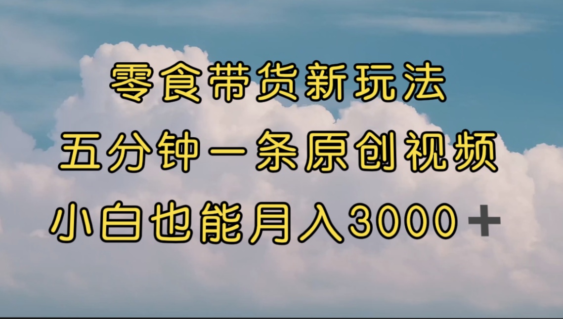 零食带货新玩法，5分钟一条原创视频，新手小白也能轻松月入3000+ （教程）狐狸致富吧-狐狸副业网-扶苏副业网狐狸致富吧