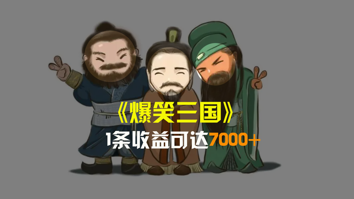 爆笑三国，条条爆款，5分钟1条原创视频，一条收益7000＋，一键分发多平…狐狸致富吧-狐狸副业网-扶苏副业网狐狸致富吧