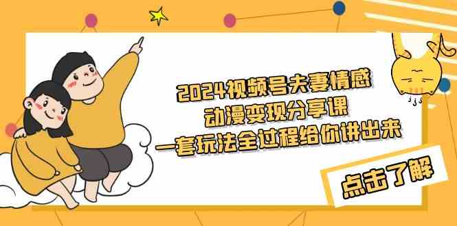 （9265期）2024视频号夫妻情感动漫变现分享课 一套玩法全过程给你讲出来（教程+素材）狐狸致富吧-狐狸副业网-扶苏副业网狐狸致富吧