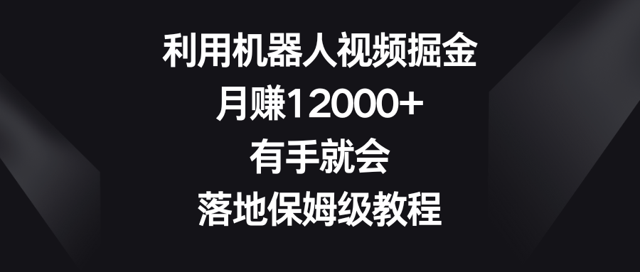 利用机器人视频掘金，月赚12000+，有手就会，落地保姆级教程狐狸致富吧-狐狸副业网-扶苏副业网狐狸致富吧