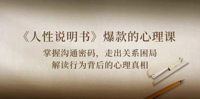 《人性说明书》爆款的心理课：沟通密码/关系困局/解读行为背后心理真相狐狸致富吧-狐狸副业网-扶苏副业网狐狸致富吧