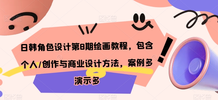 日韩角色设计第8期绘画教程，包含个人/创作与商业设计方法，案例多演示多狐狸致富吧-狐狸副业网-扶苏副业网狐狸致富吧
