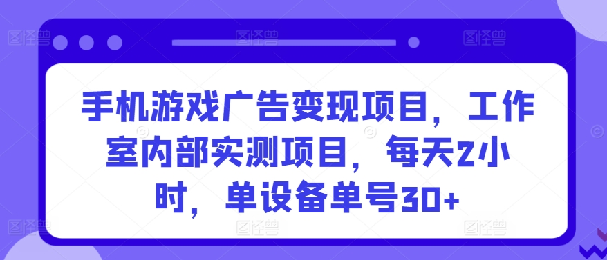 手机游戏广告变现项目，工作室内部实测项目，每天2小时，单设备单号30+狐狸致富吧-狐狸副业网-扶苏副业网狐狸致富吧