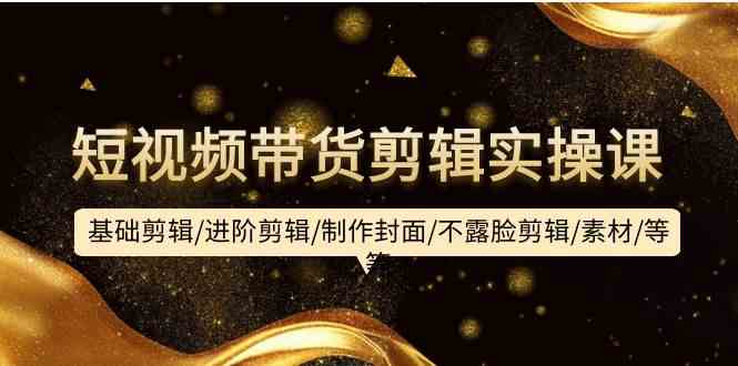 （9887期）短视频带货剪辑实操课：基础剪辑/进阶剪辑/制作封面/不露脸剪辑/素材/等等狐狸致富吧-狐狸副业网-扶苏副业网狐狸致富吧