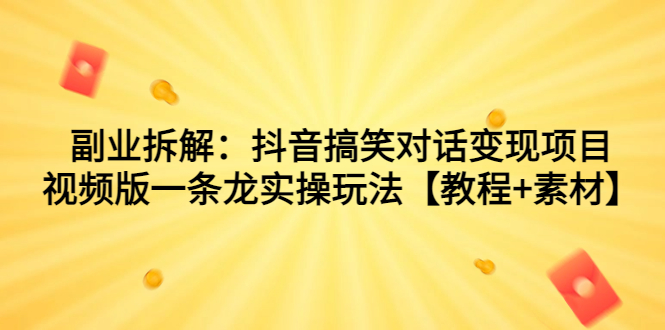 副业拆解：抖音搞笑对话变现项目，视频版一条龙实操玩法【教程+素材】狐狸致富吧-狐狸副业网-扶苏副业网狐狸致富吧