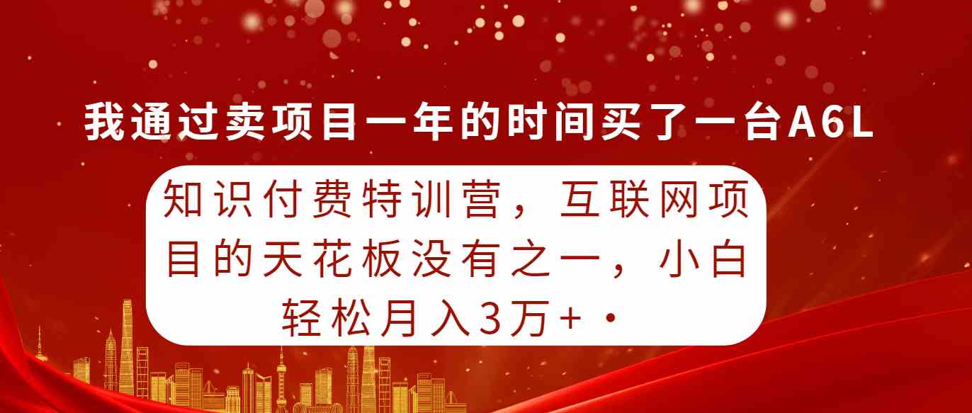 （9469期）知识付费特训营，互联网项目的天花板，没有之一，小白轻轻松松月入三万+狐狸致富吧-狐狸副业网-扶苏副业网狐狸致富吧