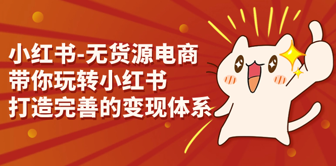 小红书-无货源电商，带你玩转小红书，打造完善的变现体系狐狸致富吧-狐狸副业网-扶苏副业网狐狸致富吧