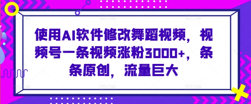 使用AI软件修改舞蹈视频，视频号一条视频涨粉3000+，条条原创，流量巨大狐狸致富吧-狐狸副业网-扶苏副业网狐狸致富吧