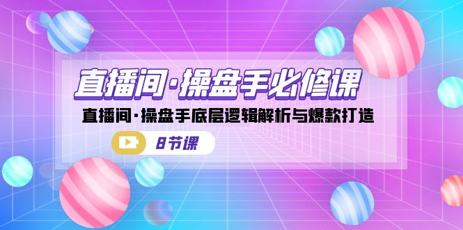 直播间·操盘手必修课：直播间·操盘手底层逻辑解析与爆款打造（8节课）狐狸致富吧-狐狸副业网-扶苏副业网狐狸致富吧