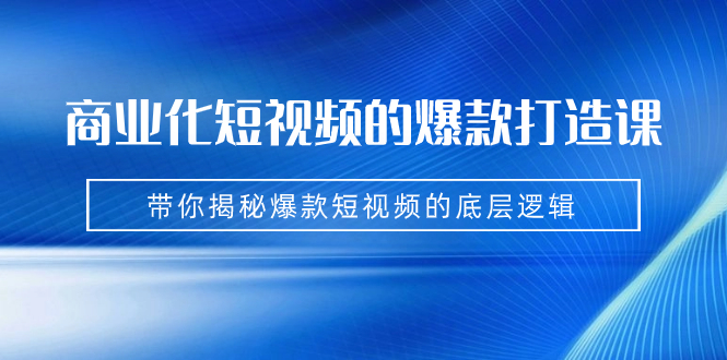 商业化短视频的爆款打造课：手把手带你揭秘爆款短视频的底层逻辑（9节课）狐狸致富吧-狐狸副业网-扶苏副业网狐狸致富吧
