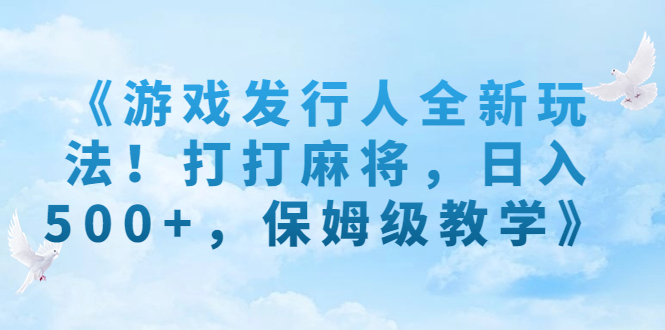 《游戏发行人全新玩法！打打麻将，日入500+，保姆级教学》狐狸致富吧-狐狸副业网-扶苏副业网狐狸致富吧