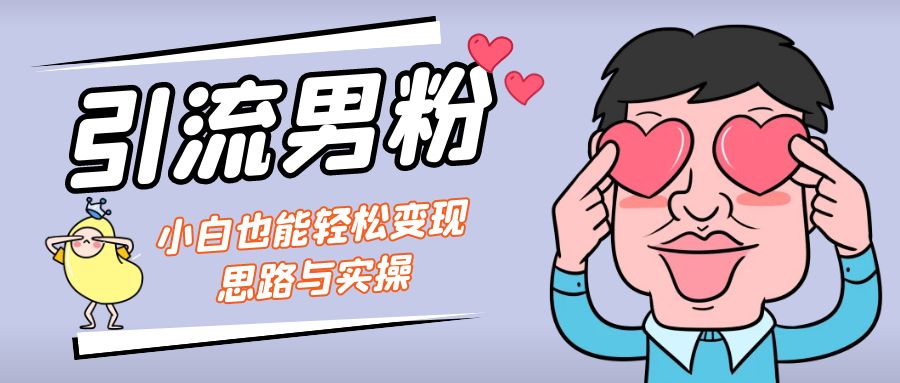 引流男粉+小白也能暴力变现的思路与实操狐狸致富吧-狐狸副业网-扶苏副业网狐狸致富吧