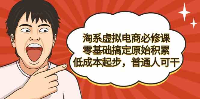 （9154期）淘系虚拟电商必修课，零基础搞定原始积累，低成本起步，普通人可干狐狸致富吧-狐狸副业网-扶苏副业网狐狸致富吧