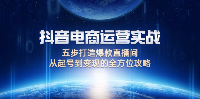 （12542期）抖音电商运营实战：五步打造爆款直播间，从起号到变现的全方位攻略狐狸致富吧-狐狸副业网-扶苏副业网狐狸致富吧