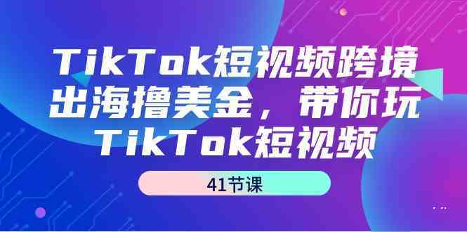 TikTok短视频跨境出海撸美金，带你玩TikTok短视频（35节课）狐狸致富吧-狐狸副业网-扶苏副业网狐狸致富吧