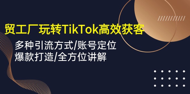 外贸工厂玩转TikTok高效获客，多种引流方式/账号定位/爆款打造/全方位讲解狐狸致富吧-狐狸副业网-扶苏副业网狐狸致富吧