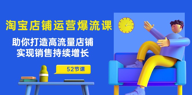 淘宝店铺运营爆流课：助你打造高流量店铺，实现销售持续增长（52节课）狐狸致富吧-狐狸副业网-扶苏副业网狐狸致富吧