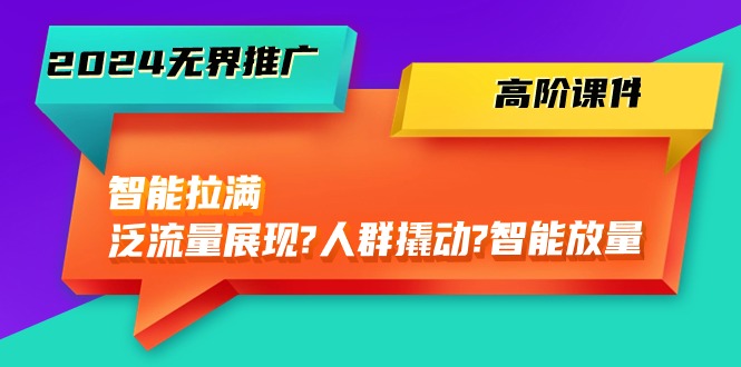 （10426期）2024无界推广 高阶课件，智能拉满，泛流量展现→人群撬动→智能放量-45节狐狸致富吧-狐狸副业网-扶苏副业网狐狸致富吧