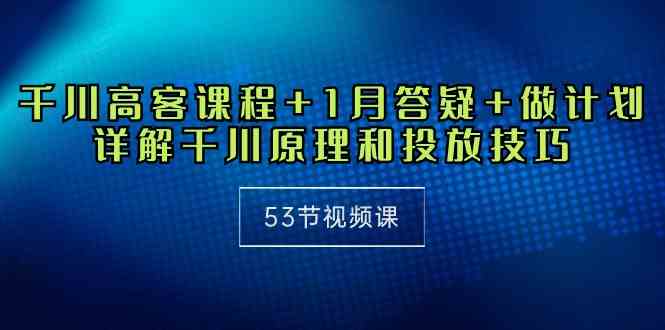（10172期）千川 高客课程+1月答疑+做计划，详解千川原理和投放技巧（53节视频课）狐狸致富吧-狐狸副业网-扶苏副业网狐狸致富吧