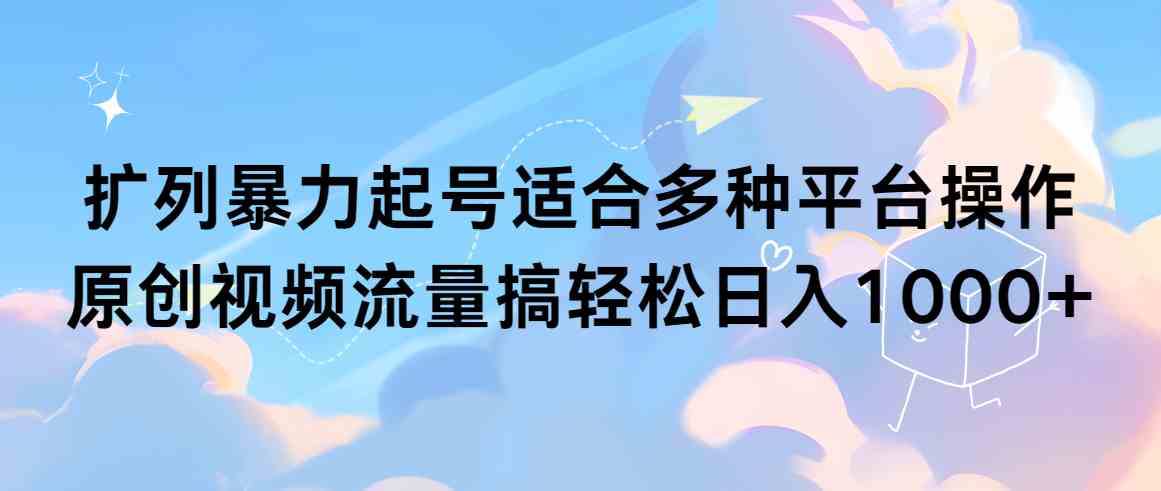 （9251期）扩列暴力起号适合多种平台操作原创视频流量搞轻松日入1000+狐狸致富吧-狐狸副业网-扶苏副业网狐狸致富吧