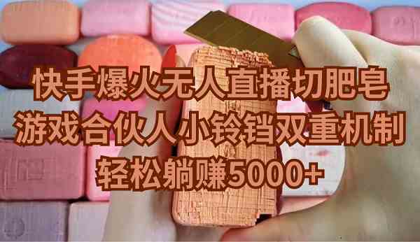 （9177期）快手爆火无人直播切肥皂，游戏合伙人小铃铛双重机制，轻松躺赚5000+狐狸致富吧-狐狸副业网-扶苏副业网狐狸致富吧