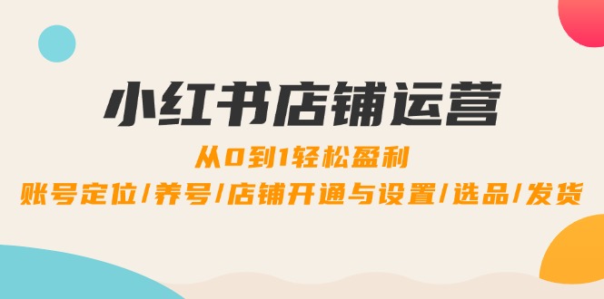 小红书店铺运营：0到1轻松盈利，账号定位/养号/店铺开通与设置/选品/发货狐狸致富吧-狐狸副业网-扶苏副业网狐狸致富吧