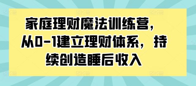 家庭理财魔法训练营，从0-1建立理财体系，持续创造睡后收入狐狸致富吧-狐狸副业网-扶苏副业网狐狸致富吧