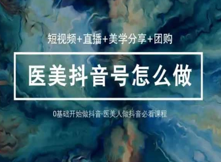 玩转医美抖音短视频与直播，36堂网课学逻辑(短视频+直播+美学分享+团购)狐狸致富吧-狐狸副业网-扶苏副业网狐狸致富吧