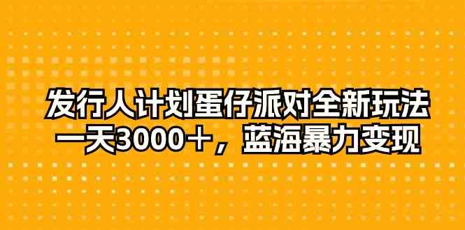 （10167期）发行人计划蛋仔派对全新玩法，一天3000＋，蓝海暴力变现狐狸致富吧-狐狸副业网-扶苏副业网狐狸致富吧